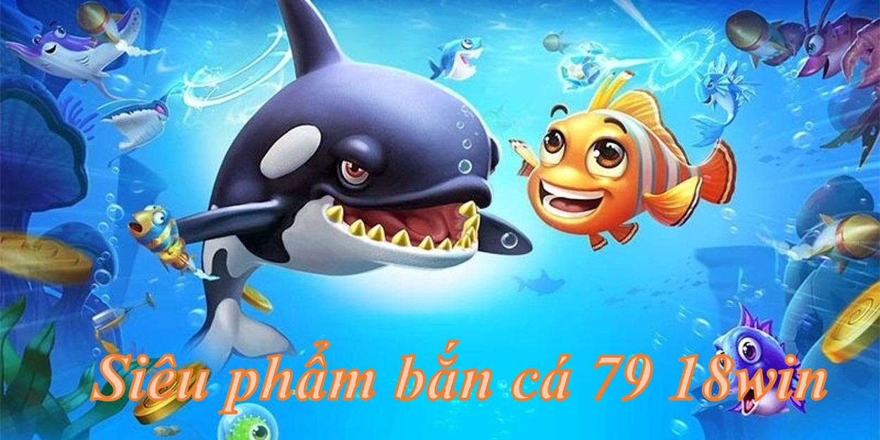 Siêu phẩm làng săn thưởng bắn cá 79 18win